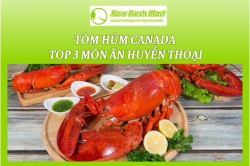 Tôm Hùm Canada & Top 3 Món Ăn Huyền Thoại